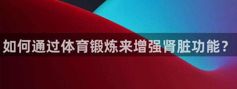 vsport体育官方正版app集团简介：如何通过体育锻炼来增