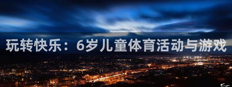 vsport体育官方正版app神州：玩转快乐：6岁儿童体育活